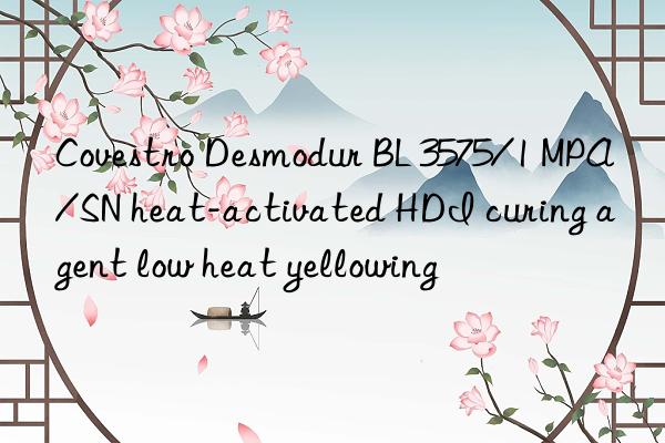 Covestro Desmodur BL 3575/1 MPA/SN heat-activated HDI curing agent low heat yellowing