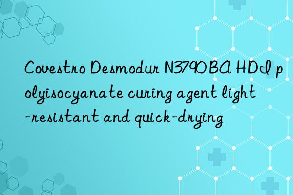 Covestro Desmodur N3790 BA HDI polyisocyanate curing agent light-resistant and quick-drying