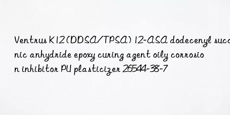 Ventrus K12 (DDSA/TPSA) 12-ASA dodecenyl succinic anhydride epoxy curing agent oily corrosion inhibitor PU plasticizer 26544-38-7