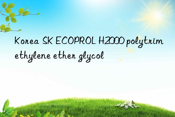 Korea SK ECOPROL H2000 polytrimethylene ether glycol