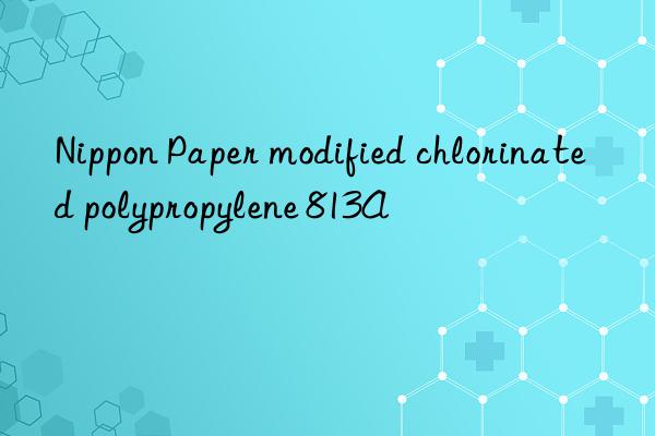 Nippon Paper modified chlorinated polypropylene 813A