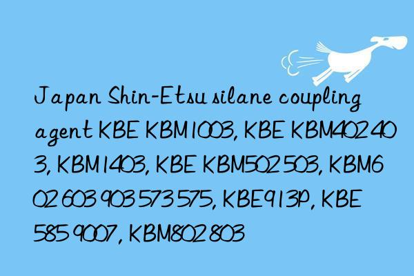 Japan Shin-Etsu silane coupling agent KBE KBM1003, KBE KBM402 403, KBM1403, KBE KBM502 503, KBM602 603 903 573 575, KBE913P, KBE585 9007, KBM802 803