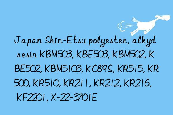 Japan Shin-Etsu polyester, alkyd resin KBM503, KBE503, KBM502, KBE502, KBM5103, KC89S, KR515, KR500, KR510, KR211, KR212, KR216, KF2201, X-22-3701E