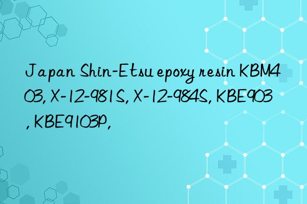 Japan Shin-Etsu epoxy resin KBM403, X-12-981S, X-12-984S, KBE903, KBE9103P,