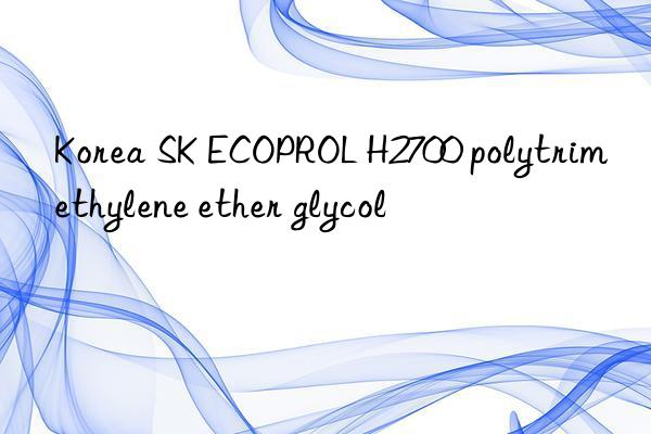 Korea SK ECOPROL H2700 polytrimethylene ether glycol