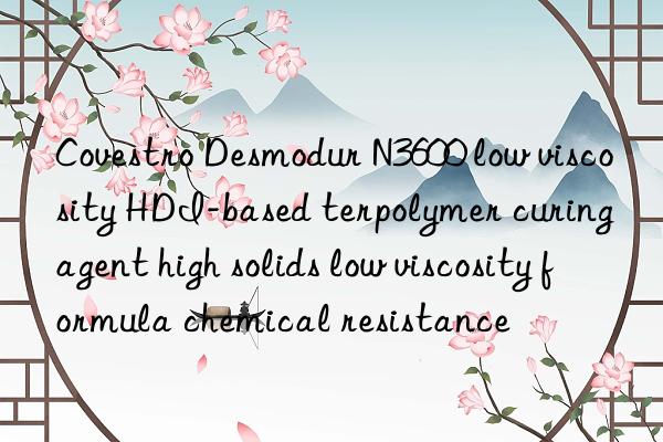 Covestro Desmodur N3600 low viscosity HDI-based terpolymer curing agent high solids low viscosity formula chemical resistance