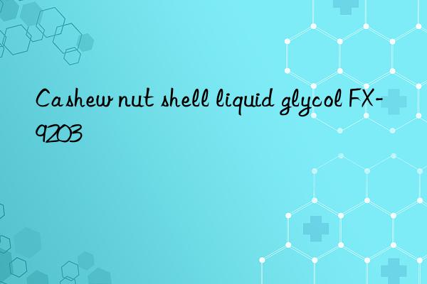 Cashew nut shell liquid glycol FX-9203