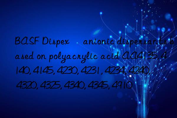 BASF Dispex® anionic dispersants based on polyacrylic acid AA4135, 4140, 4145, 4230, 4231, 4234, 4240, 4320, 4325, 4340, 4345, 4910