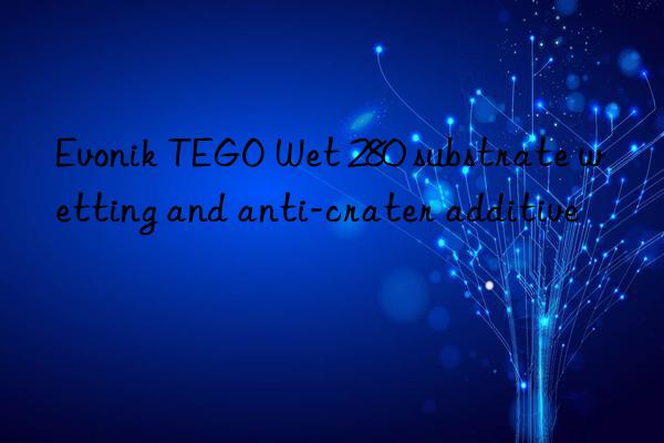 Evonik TEGO Wet 280 substrate wetting and anti-crater additive