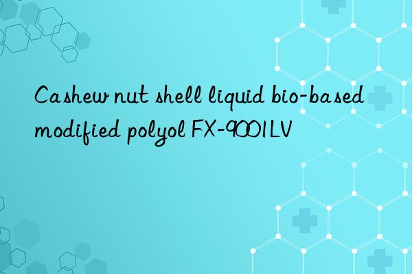 Cashew nut shell liquid bio-based modified polyol FX-9001LV