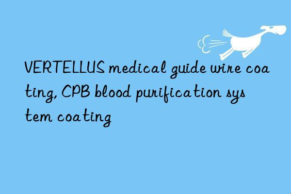 VERTELLUS medical guide wire coating, CPB blood purification system coating