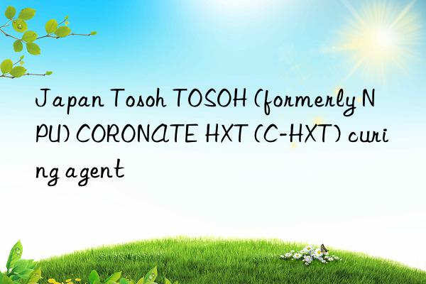 Japan Tosoh TOSOH (formerly NPU) CORONATE HXT (C-HXT) curing agent