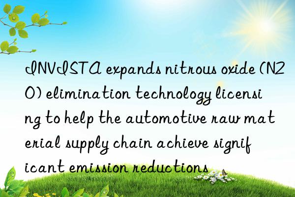 INVISTA expands nitrous oxide (N2O) elimination technology licensing to help the automotive raw material supply chain achieve significant emission reductions