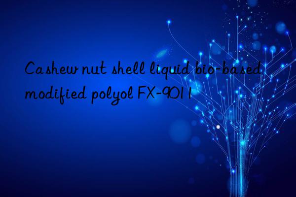 Cashew nut shell liquid bio-based modified polyol FX-9011