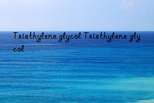 Triethylene glycol Triethylene glycol