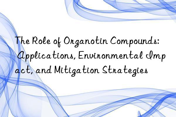 The Role of Organotin Compounds: Applications, Environmental Impact, and Mitigation Strategies