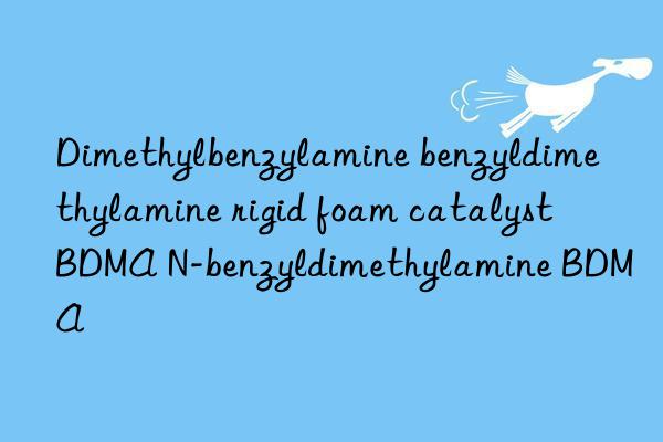 Dimethylbenzylamine benzyldimethylamine rigid foam catalyst BDMA N-benzyldimethylamine BDMA