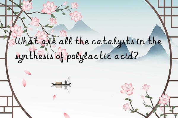 What are all the catalysts in the synthesis of polylactic acid?