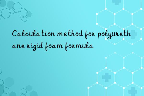 Calculation method for polyurethane rigid foam formula