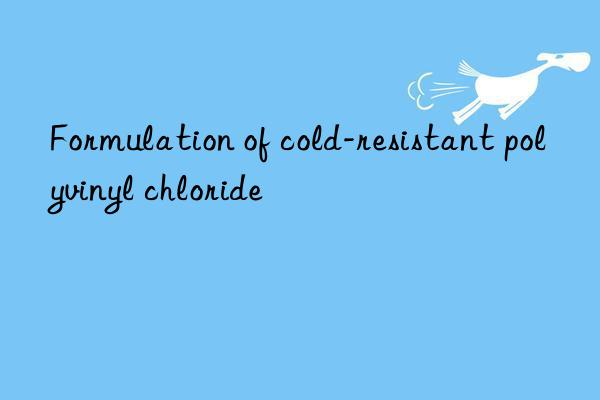 Formulation of cold-resistant polyvinyl chloride