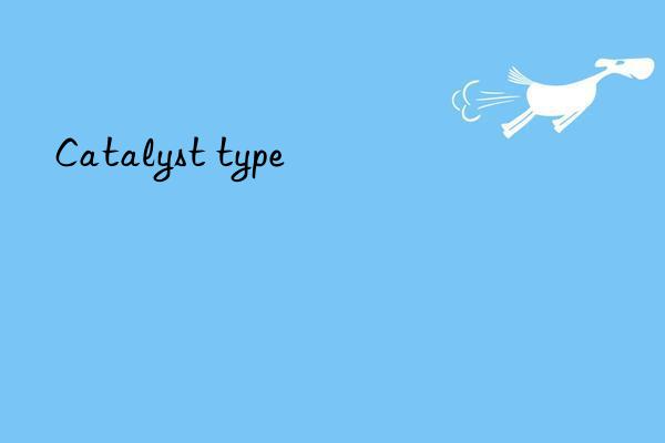 Catalyst type