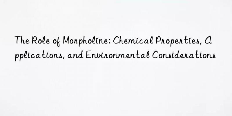 The Role of Morpholine: Chemical Properties, Applications, and Environmental Considerations