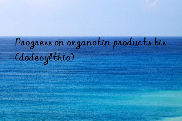 Progress on organotin products bis(dodecylthio)