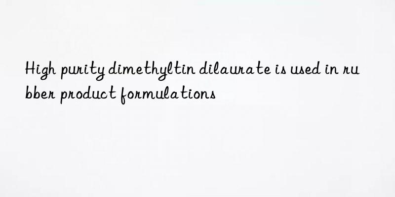 High purity dimethyltin dilaurate is used in rubber product formulations