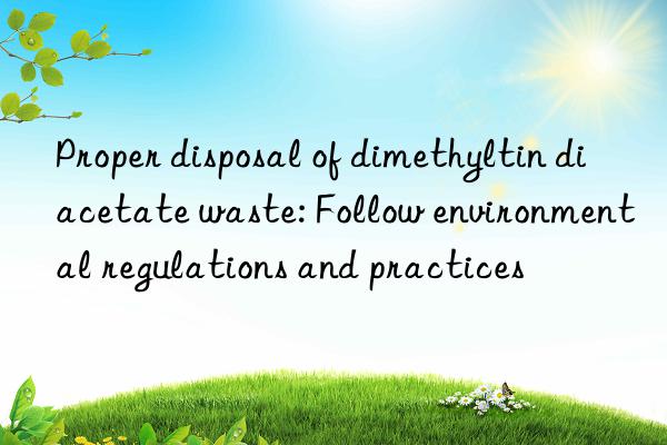 Proper disposal of dimethyltin diacetate waste: Follow environmental regulations and practices