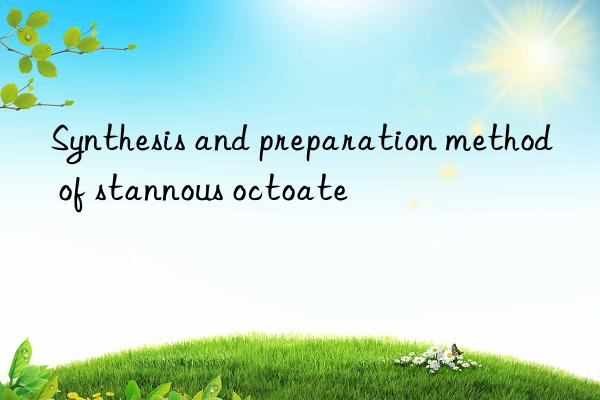 Synthesis and preparation method of stannous octoate