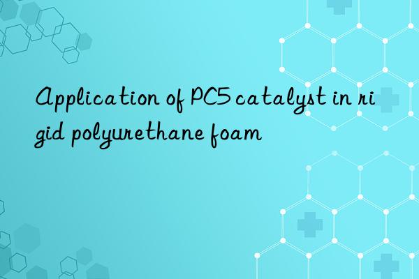 Application of PC5 catalyst in rigid polyurethane foam