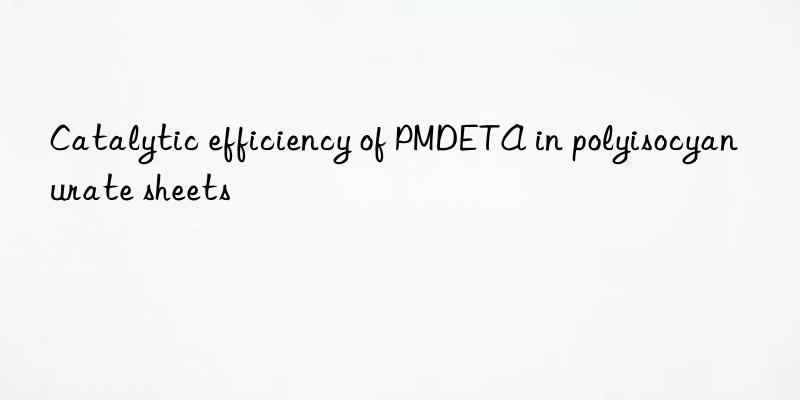 Catalytic efficiency of PMDETA in polyisocyanurate sheets