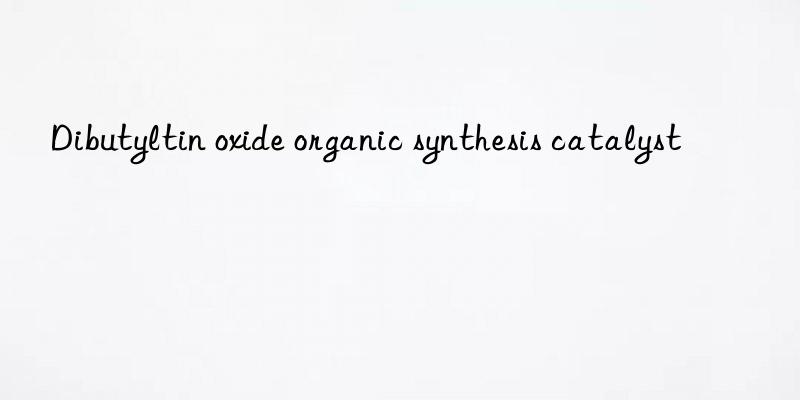 Dibutyltin oxide organic synthesis catalyst