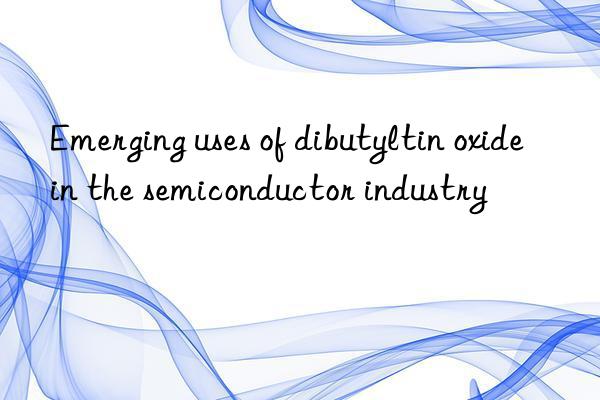 Emerging uses of dibutyltin oxide in the semiconductor industry