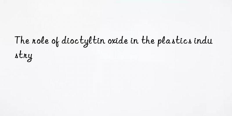 The role of dioctyltin oxide in the plastics industry