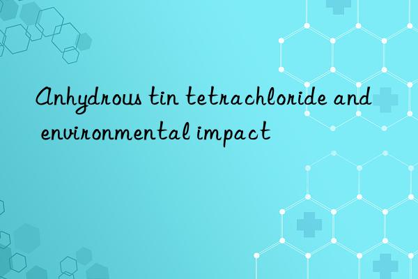 Anhydrous tin tetrachloride and environmental impact