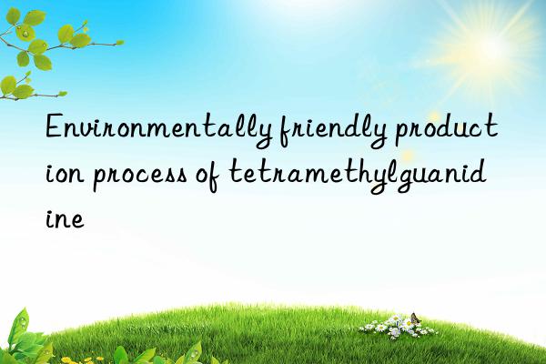 Environmentally friendly production process of tetramethylguanidine