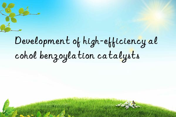 Development of high-efficiency alcohol benzoylation catalysts