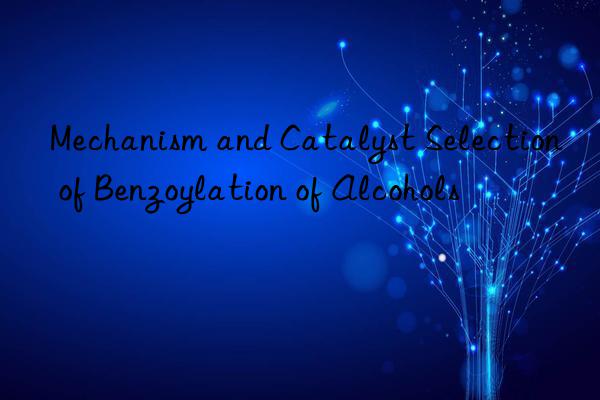 Mechanism and Catalyst Selection of Benzoylation of Alcohols