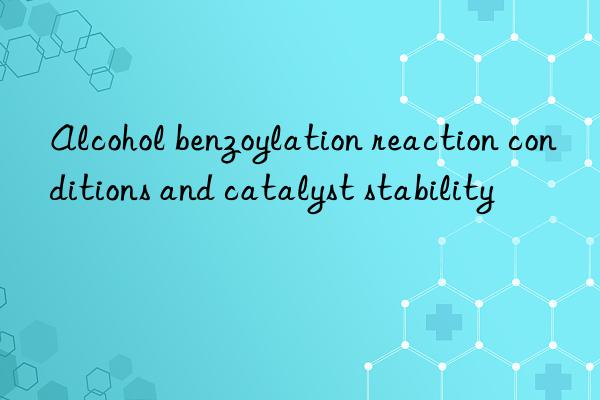 Alcohol benzoylation reaction conditions and catalyst stability