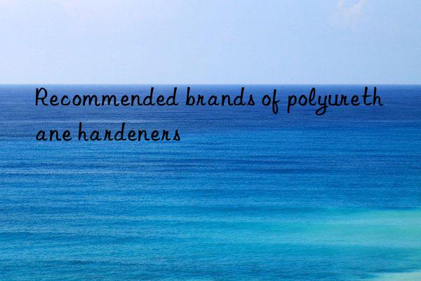 Recommended brands of polyurethane hardeners