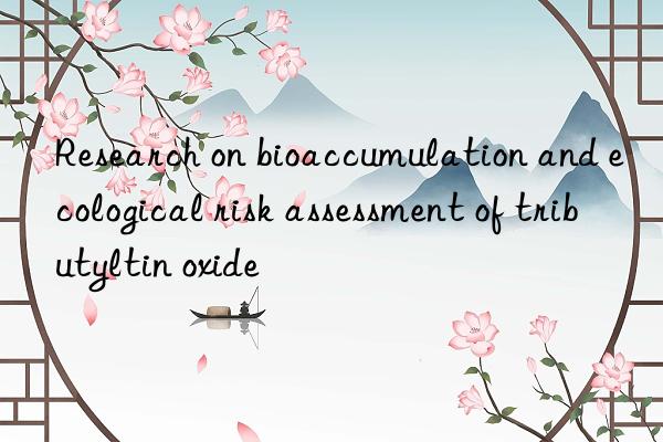 Research on bioaccumulation and ecological risk assessment of tributyltin oxide