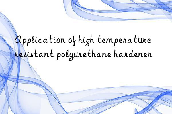 Application of high temperature resistant polyurethane hardener