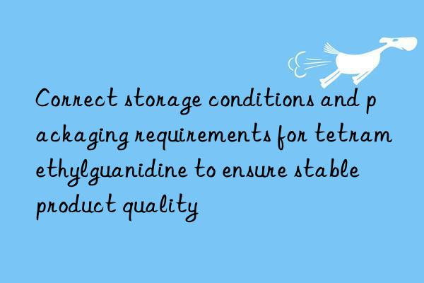 Correct storage conditions and packaging requirements for tetramethylguanidine to ensure stable product quality