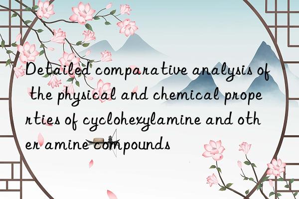 Detailed comparative analysis of the physical and chemical properties of cyclohexylamine and other amine compounds