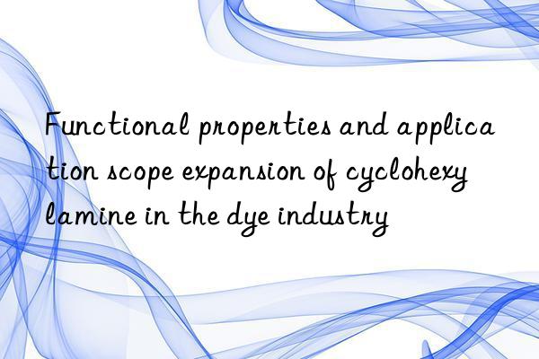 Functional properties and application scope expansion of cyclohexylamine in the dye industry