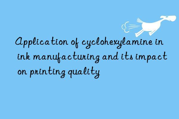 Application of cyclohexylamine in ink manufacturing and its impact on printing quality