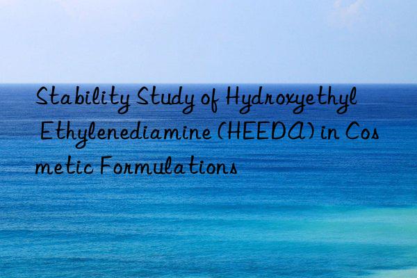 Stability Study of Hydroxyethyl Ethylenediamine (HEEDA) in Cosmetic Formulations