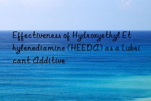 Effectiveness of Hydroxyethyl Ethylenediamine (HEEDA) as a Lubricant Additive