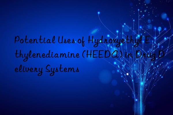 Potential Uses of Hydroxyethyl Ethylenediamine (HEEDA) in Drug Delivery Systems